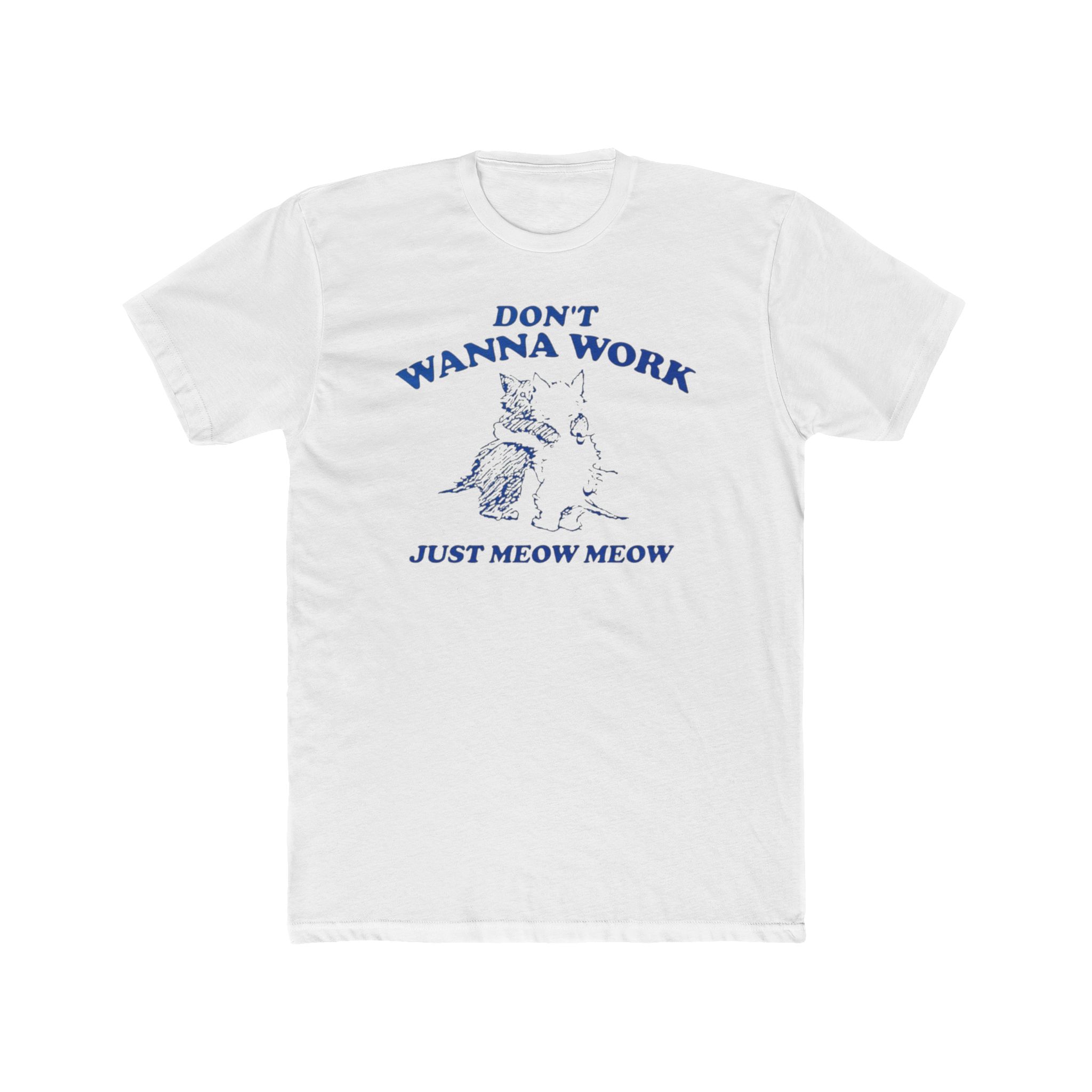 Don’t Wanna Work Just Meow Meow Shirt