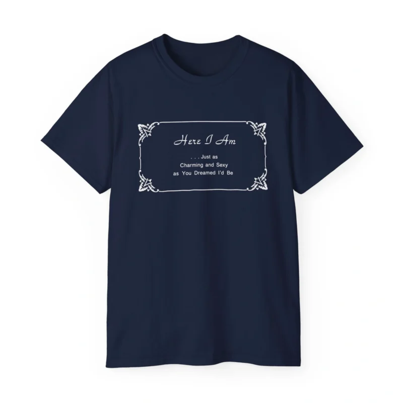 Here I Am Just as Charming and Sexy as You Dreamed I'd Be Shirt