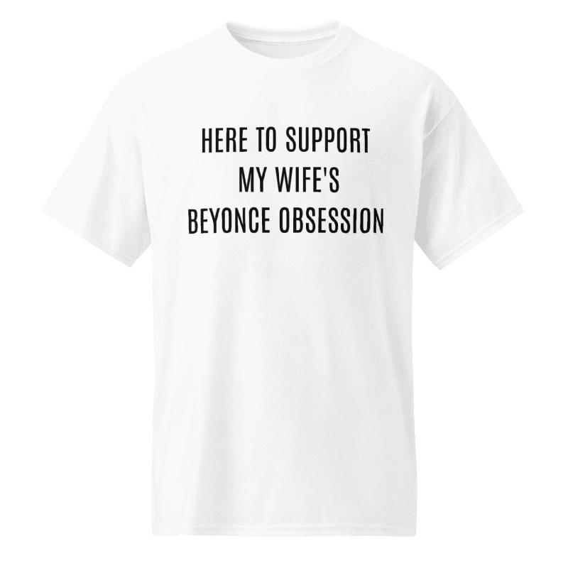 Here To Support My Wife’s Beyonce Obsession Shirt