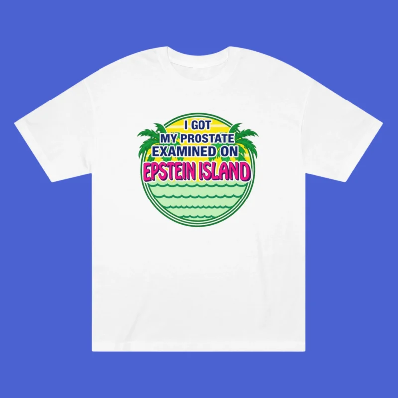 I Got My Prostate Examined on Epstein Island Shirt