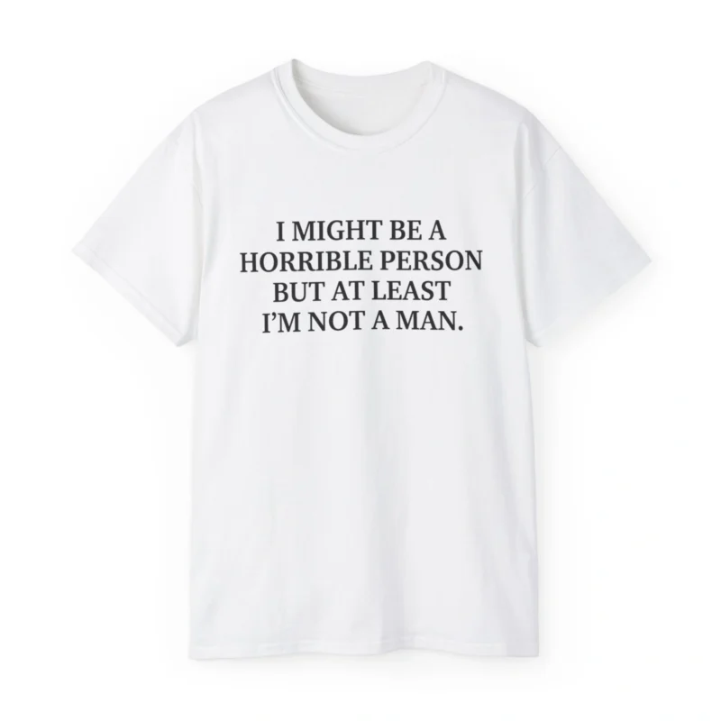 I Might Be a Horrible Person But At Least I’m Not a Man Shirt
