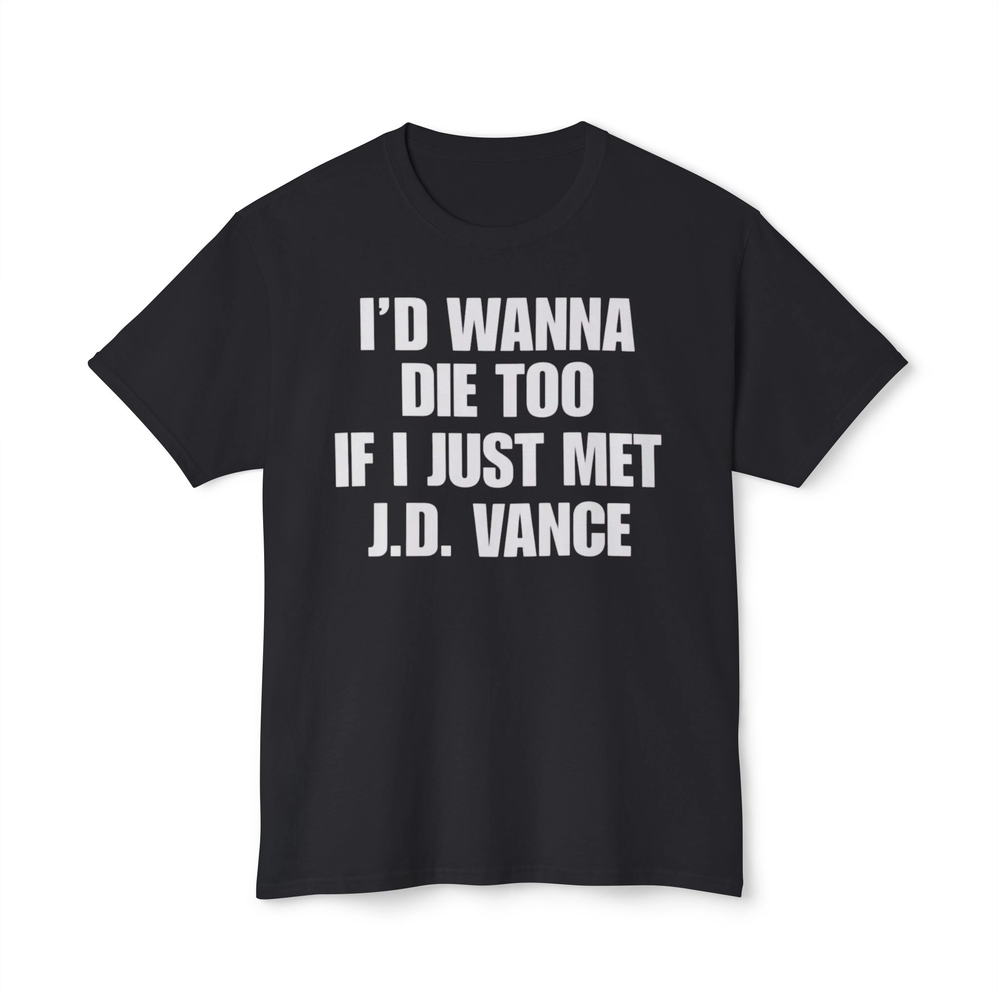I’d Wanna Die Too If I Just Met JD Vance shirt