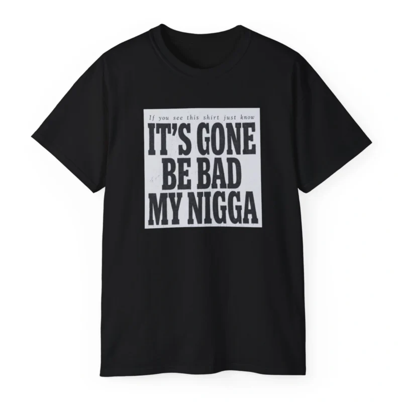 It's Gone Be Bad My Nigga Shirt