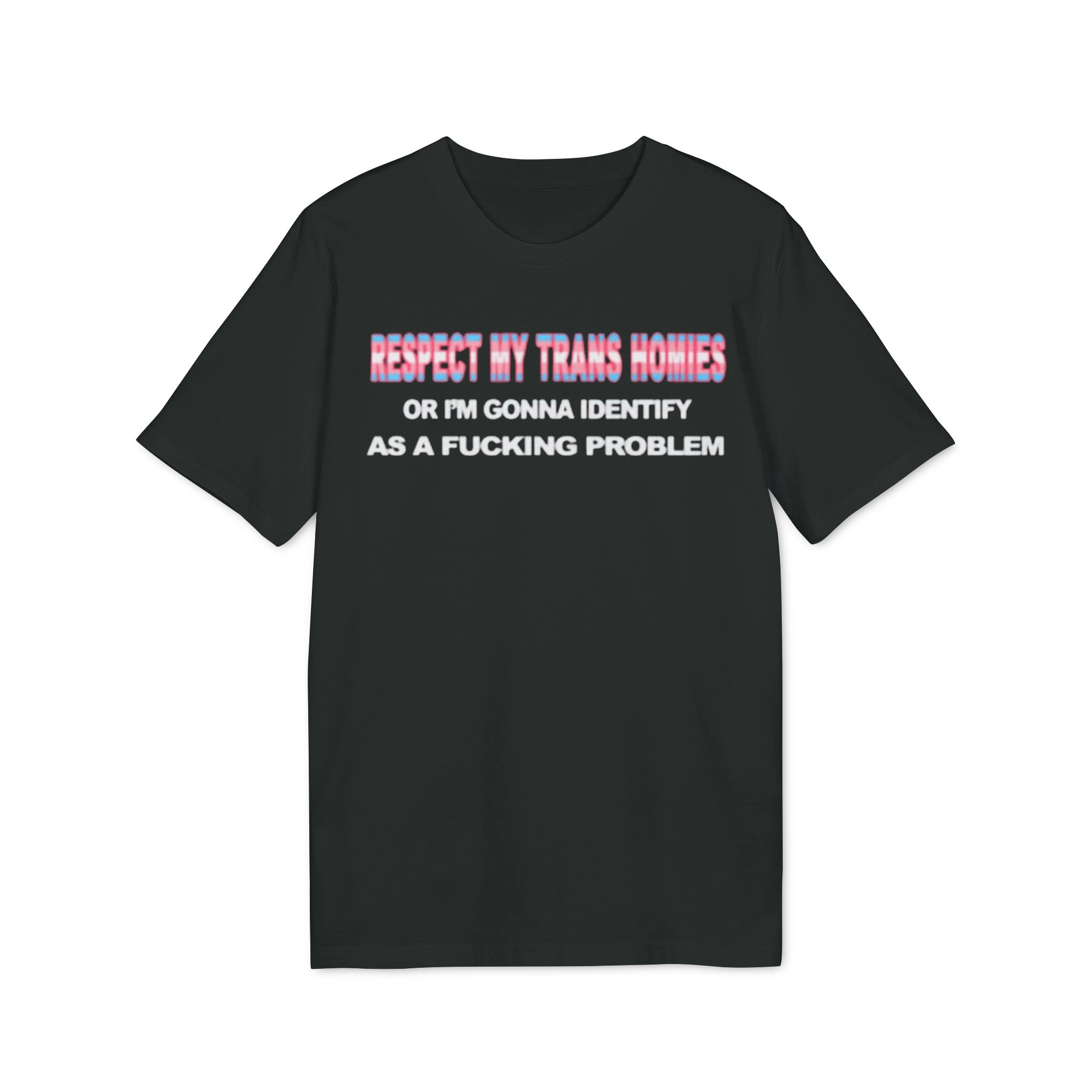 Respect My Trans Homies Or I’m Gonna Identify As A Fucking Problem Shirt