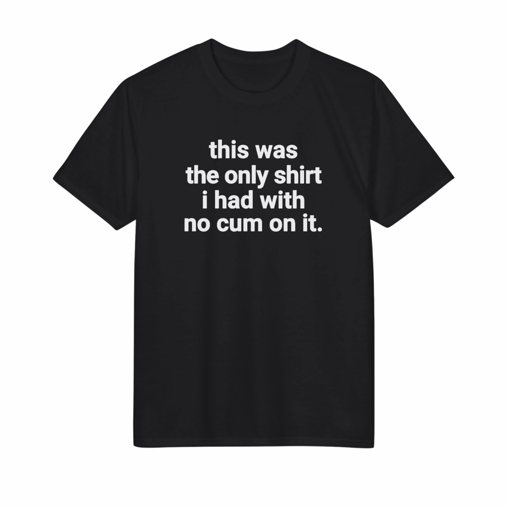 This Was the Only Shirt I Had With No Cum On It Shirt